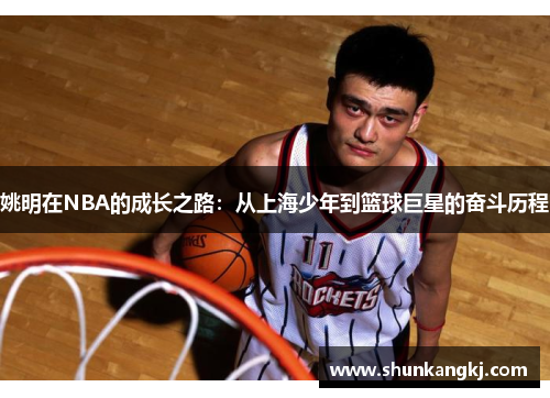 姚明在NBA的成长之路：从上海少年到篮球巨星的奋斗历程